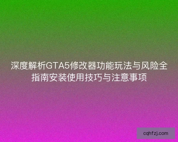 深度解析GTA5修改器功能玩法与风险全指南安装使用技巧与注意事项